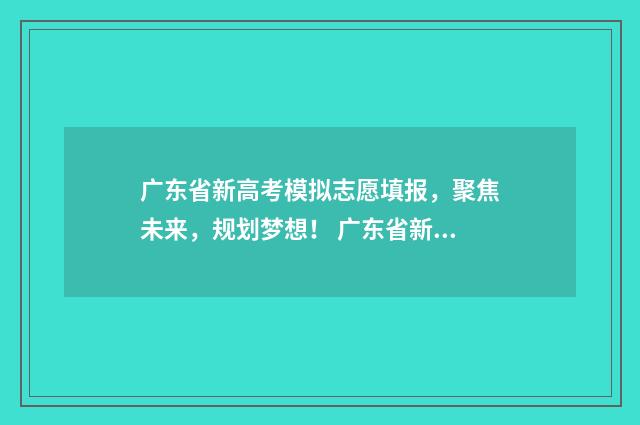 广东省新高考模拟志愿填报，聚焦未来，规划梦想！ 广东省新高考模拟卷2024英语答案