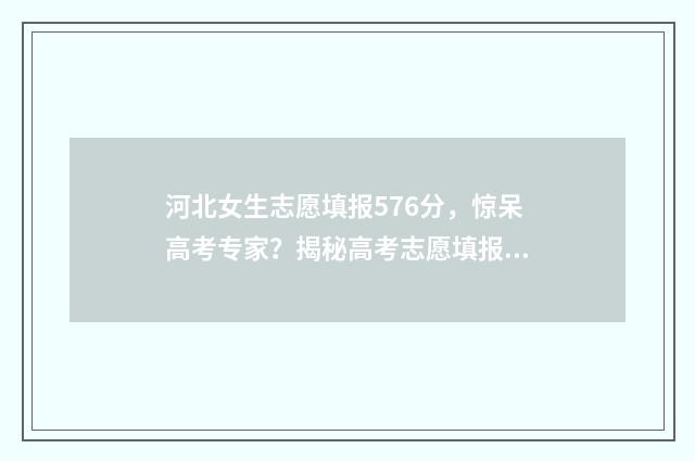 河北女生志愿填报576分，惊呆高考专家？揭秘高考志愿填报技巧 2020河北志愿填报规则