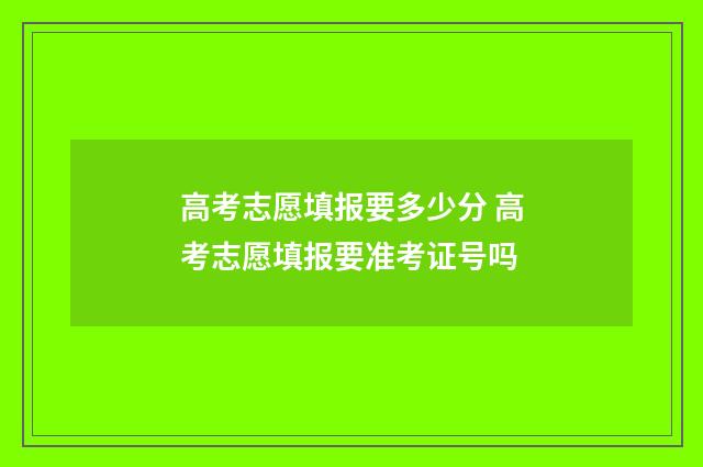 高考志愿填报要多少分 高考志愿填报要准考证号吗