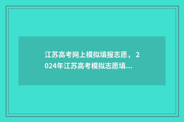 江苏高考网上模拟填报志愿， 2024年江苏高考模拟志愿填报系统开通 江苏高考模拟考试
