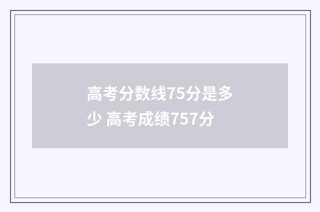 高考分数线75分是多少 高考成绩757分