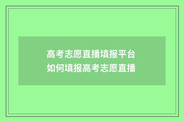 高考志愿直播填报平台 如何填报高考志愿直播