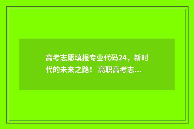高考志愿填报专业代码24，新时代的未来之路！ 高职高考志愿怎么填