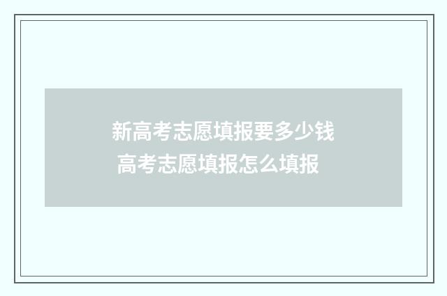 新高考志愿填报要多少钱 高考志愿填报怎么填报