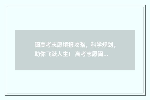 闽高考志愿填报攻略，科学规划，助你飞跃人生！ 高考志愿闽台合作什么意思