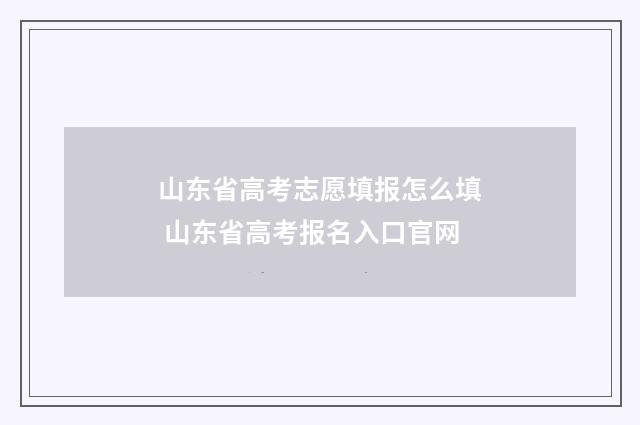 山东省高考志愿填报怎么填 山东省高考报名入口官网