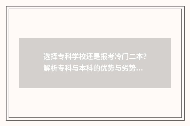 选择专科学校还是报考冷门二本？解析专科与本科的优势与劣势 选择专科学校还是本科学校