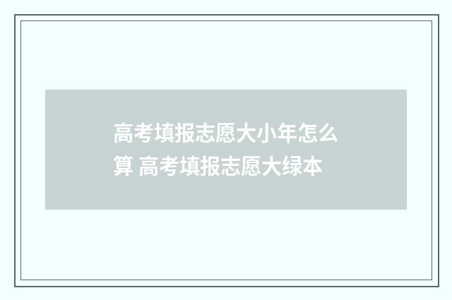 高考填报志愿大小年怎么算 高考填报志愿大绿本