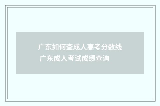广东如何查成人高考分数线 广东成人考试成绩查询
