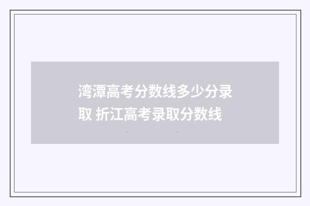 湾潭高考分数线多少分录取 折江高考录取分数线