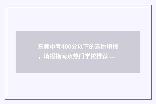东莞中考400分以下的志愿填报，填报指南及热门学校推荐 东莞中考多少分满分