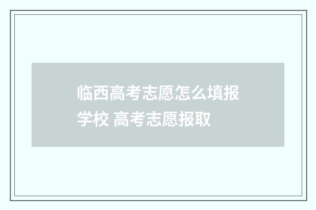 临西高考志愿怎么填报学校 高考志愿报取