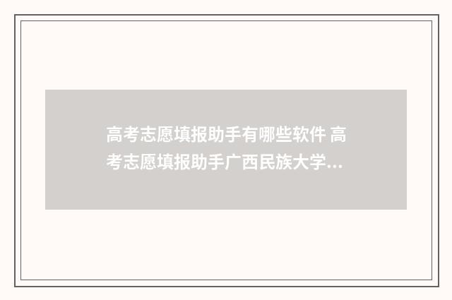 高考志愿填报助手有哪些软件 高考志愿填报助手广西民族大学相思湖学院
