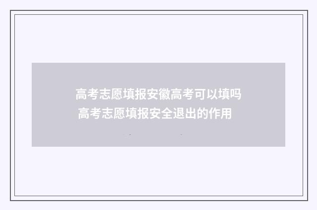 高考志愿填报安徽高考可以填吗 高考志愿填报安全退出的作用