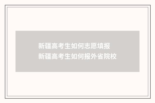 新疆高考生如何志愿填报 新疆高考生如何报外省院校