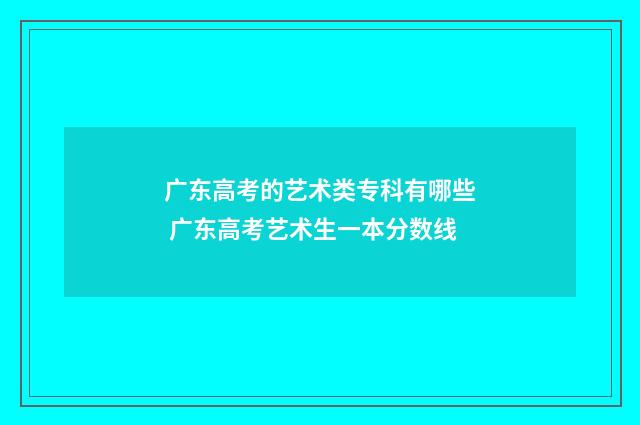 广东高考的艺术类专科有哪些 广东高考艺术生一本分数线
