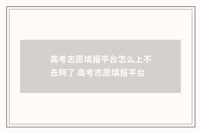 高考志愿填报平台怎么上不去网了 高考志愿填报平台