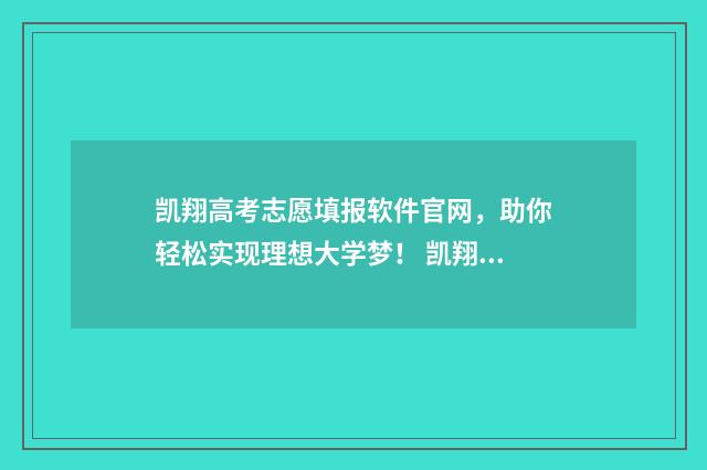 凯翔高考志愿填报软件官网，助你轻松实现理想大学梦！ 凯翔高考志愿填报软件有用吗