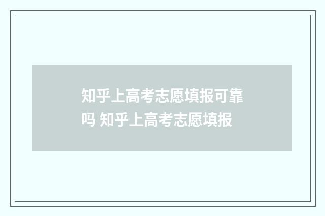 知乎上高考志愿填报可靠吗 知乎上高考志愿填报