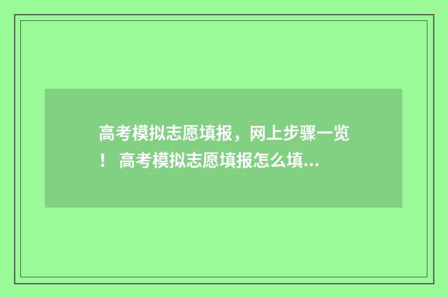 高考模拟志愿填报，网上步骤一览！ 高考模拟志愿填报怎么填报
