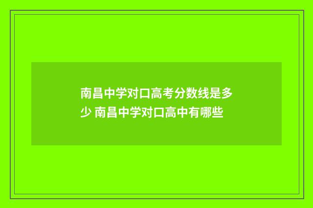 南昌中学对口高考分数线是多少 南昌中学对口高中有哪些