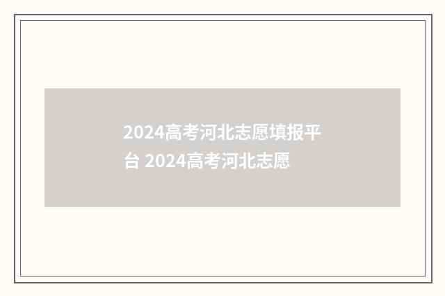 2024高考河北志愿填报平台 2024高考河北志愿