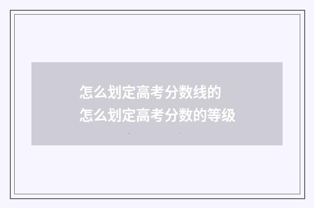 怎么划定高考分数线的 怎么划定高考分数的等级