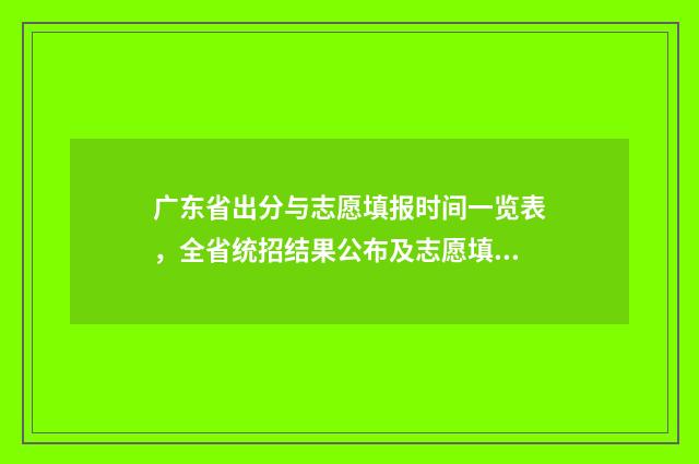 广东省出分与志愿填报时间一览表，全省统招结果公布及志愿填报日程安排 2021高考广东出分时间