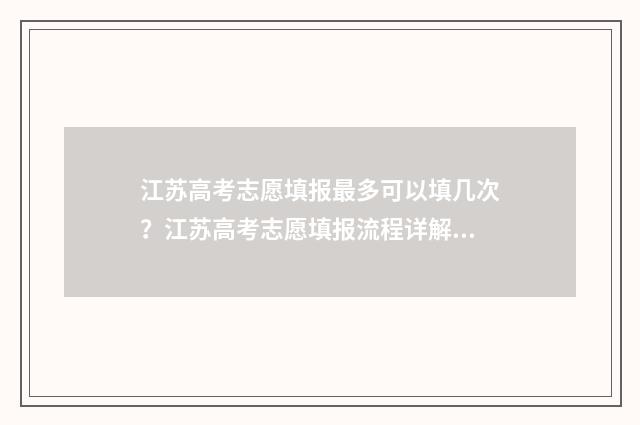 江苏高考志愿填报最多可以填几次？江苏高考志愿填报流程详解 江苏高考志愿填报官网网址