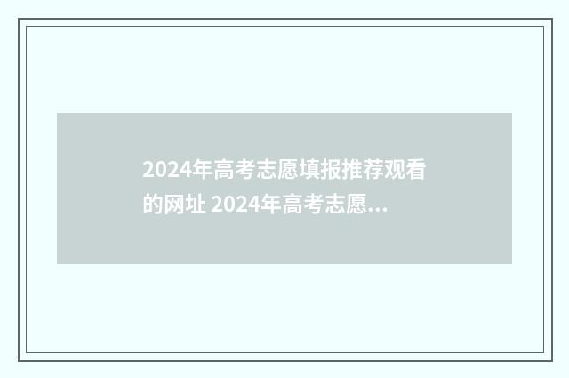 2024年高考志愿填报推荐观看的网址 2024年高考志愿填报指南电子版