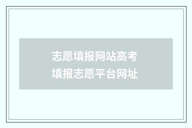 志愿填报网站高考 填报志愿平台网址