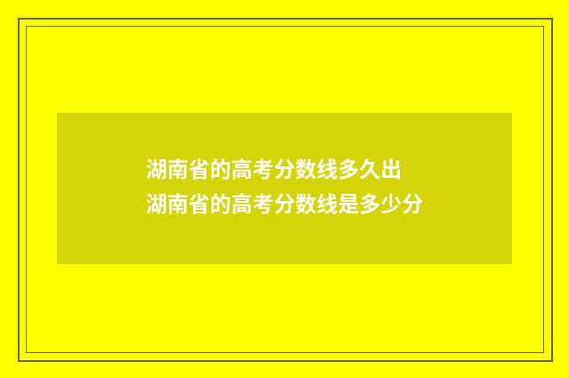 湖南省的高考分数线多久出 湖南省的高考分数线是多少分