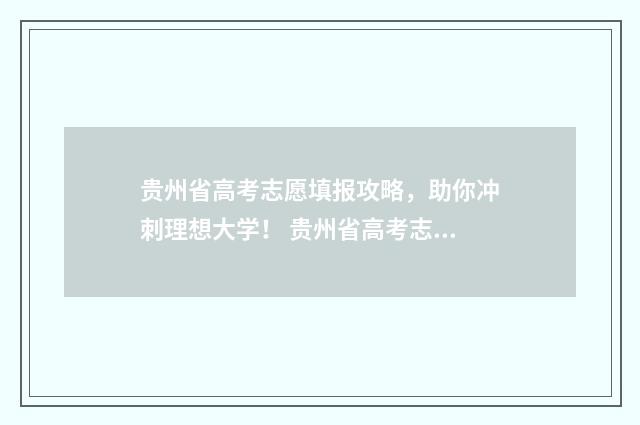 贵州省高考志愿填报攻略，助你冲刺理想大学！ 贵州省高考志愿填报系统官网