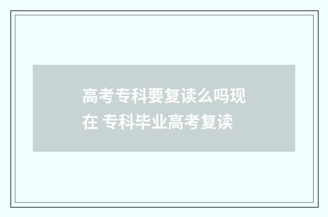 高考专科要复读么吗现在 专科毕业高考复读
