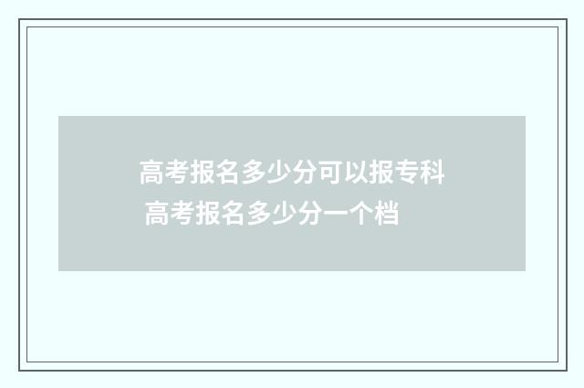 高考报名多少分可以报专科 高考报名多少分一个档