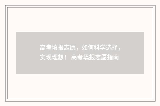 高考填报志愿，如何科学选择，实现理想！ 高考填报志愿指南