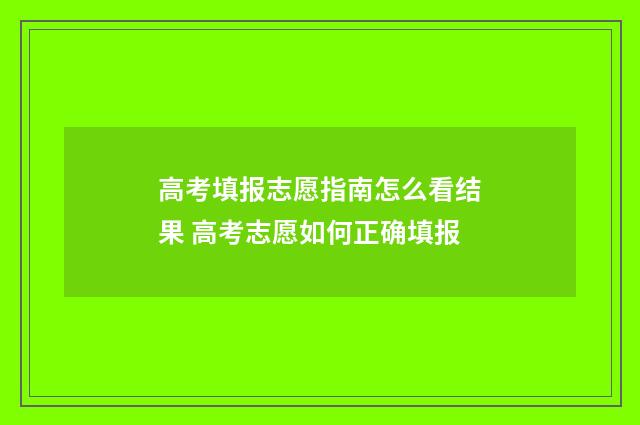 高考填报志愿指南怎么看结果 高考志愿如何正确填报