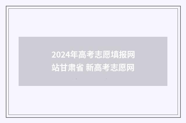 2024年高考志愿填报网站甘肃省 新高考志愿网