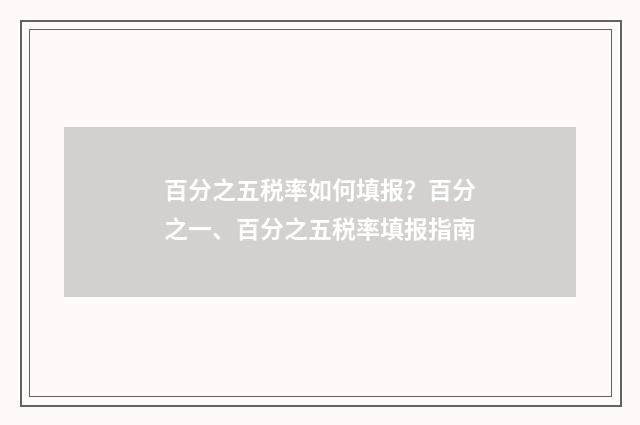 百分之五税率如何填报？百分之一、百分之五税率填报指南