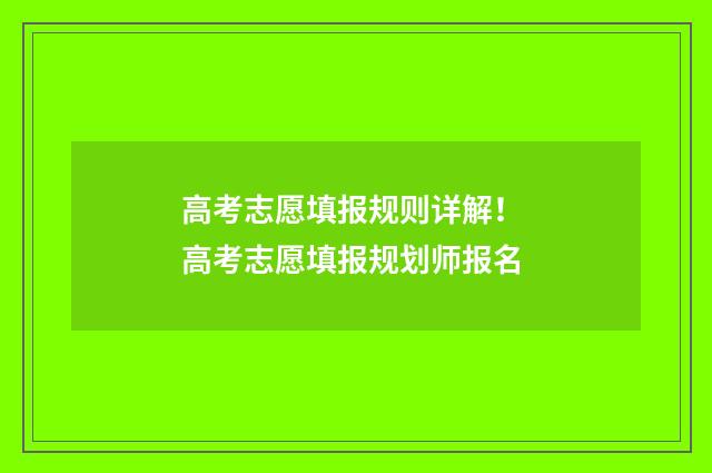 高考志愿填报规则详解！ 高考志愿填报规划师报名