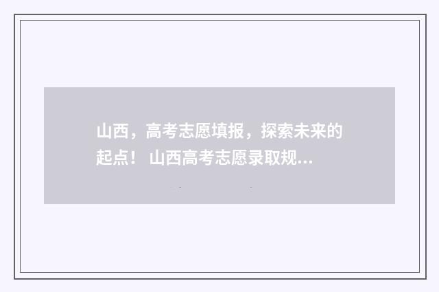 山西，高考志愿填报，探索未来的起点！ 山西高考志愿录取规则