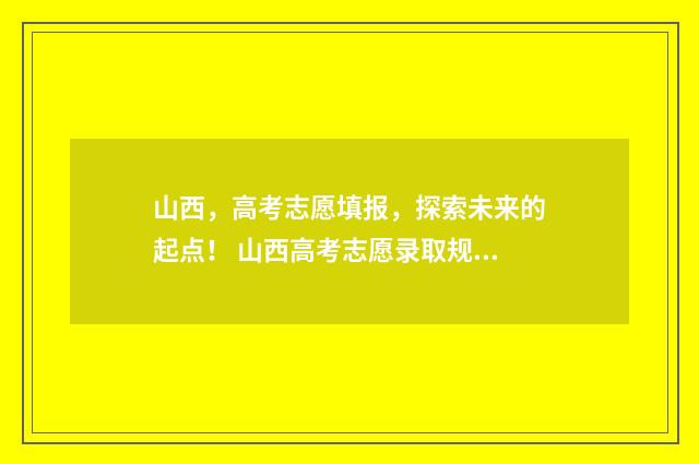 山西，高考志愿填报，探索未来的起点！ 山西高考志愿录取规则
