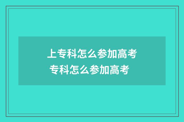 上专科怎么参加高考 专科怎么参加高考