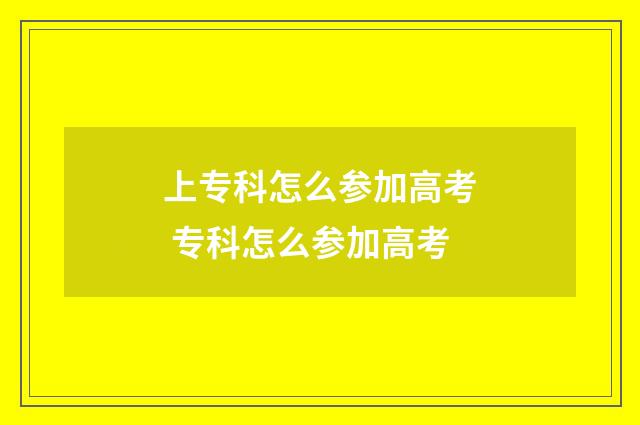 上专科怎么参加高考 专科怎么参加高考