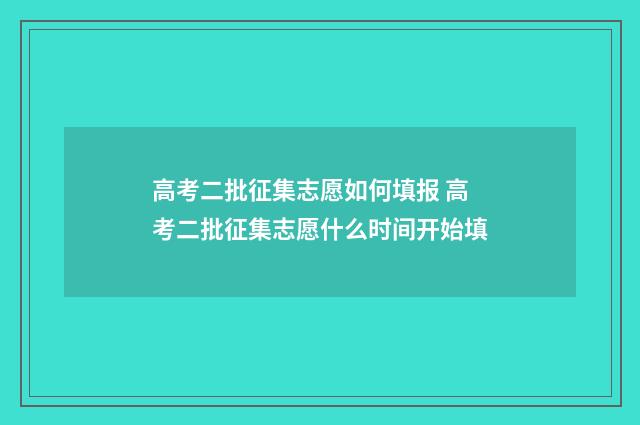 高考二批征集志愿如何填报 高考二批征集志愿什么时间开始填