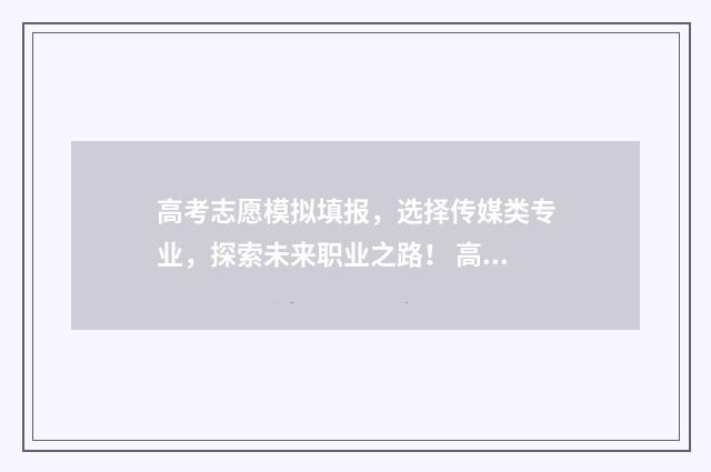 高考志愿模拟填报，选择传媒类专业，探索未来职业之路！ 高考志愿模拟填报