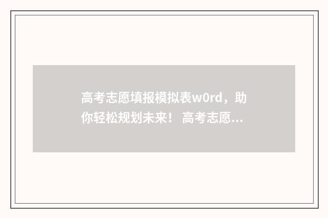 高考志愿填报模拟表w0rd，助你轻松规划未来！ 高考志愿填报模拟投档什么意思
