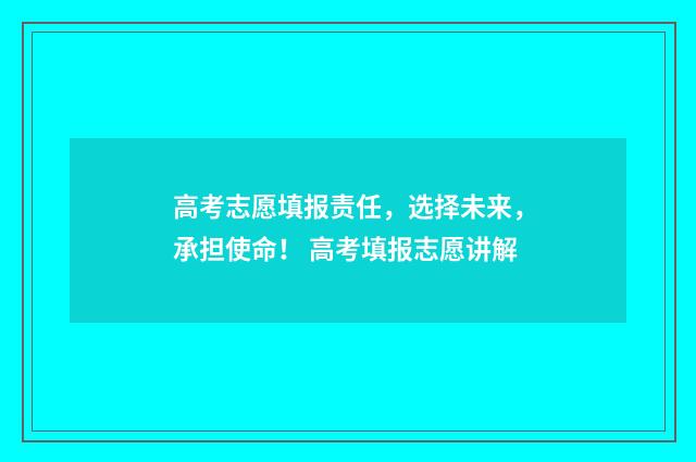 高考志愿填报责任，选择未来，承担使命！ 高考填报志愿讲解