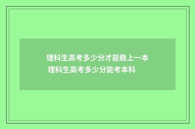 理科生高考多少分才能稳上一本 理科生高考多少分能考本科