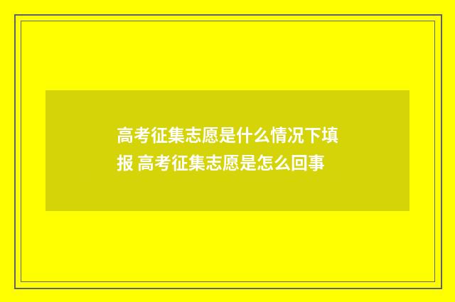 高考征集志愿是什么情况下填报 高考征集志愿是怎么回事